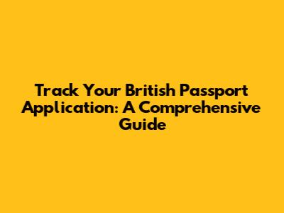 Track Your British Passport Application: A Comprehensive Guide