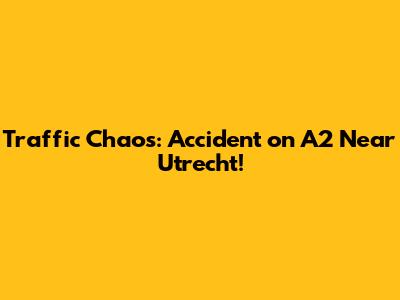 Traffic Chaos: Accident on A2 Near Utrecht!