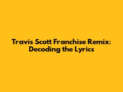 Travis Scott Franchise Remix: Decoding the Lyrics
