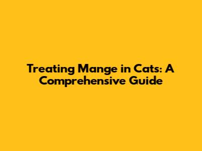 Treating Mange in Cats: A Comprehensive Guide
