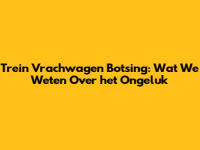 Trein Vrachwagen Botsing: Wat We Weten Over het Ongeluk