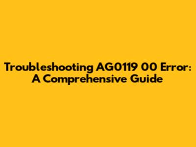 Troubleshooting AG0119 00 Error: A Comprehensive Guide