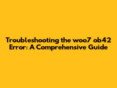 Troubleshooting the woo7 ob42 Error: A Comprehensive Guide