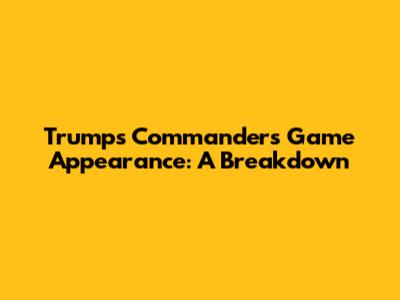 Trump's Commanders Game Appearance: A Breakdown