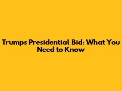 Trump's Presidential Bid: What You Need to Know