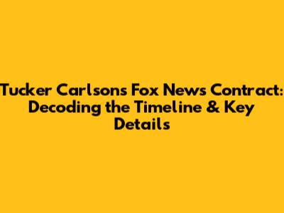 Tucker Carlson's Fox News Contract: Decoding the Timeline & Key Details