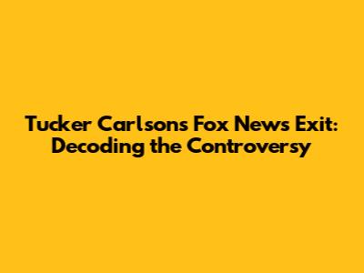 Tucker Carlson's Fox News Exit: Decoding the Controversy