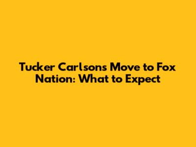 Tucker Carlson's Move to Fox Nation: What to Expect