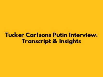 Tucker Carlson's Putin Interview: Transcript & Insights