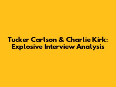 Tucker Carlson & Charlie Kirk: Explosive Interview Analysis