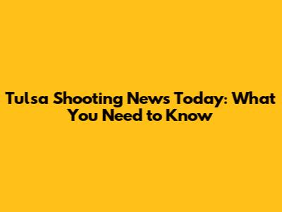 Tulsa Shooting News Today: What You Need to Know