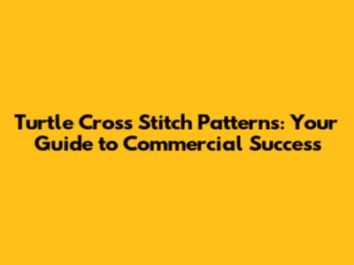 Turtle Cross Stitch Patterns: Your Guide to Commercial Success