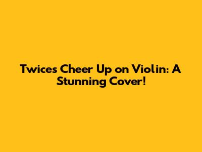 Twice's 'Cheer Up' on Violin: A Stunning Cover!