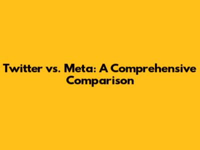 Twitter vs. Meta: A Comprehensive Comparison