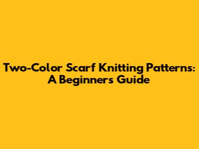 Two-Color Scarf Knitting Patterns: A Beginner's Guide