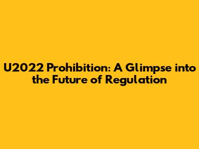 U2022 Prohibition: A Glimpse into the Future of Regulation