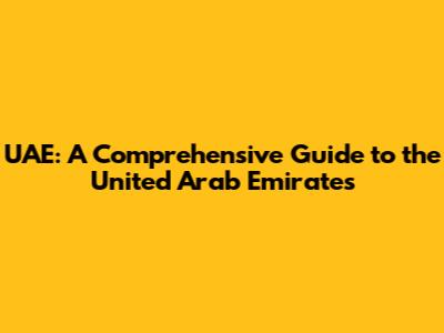 UAE: A Comprehensive Guide to the United Arab Emirates