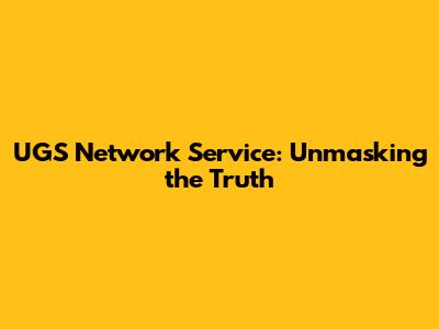UGS Network Service: Unmasking the Truth