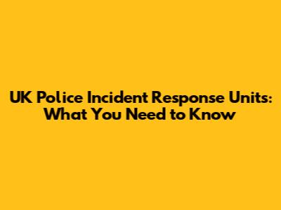 UK Police Incident Response Units: What You Need to Know