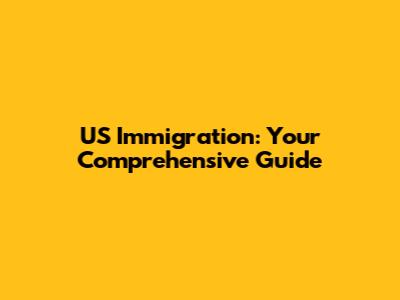 US Immigration: Your Comprehensive Guide