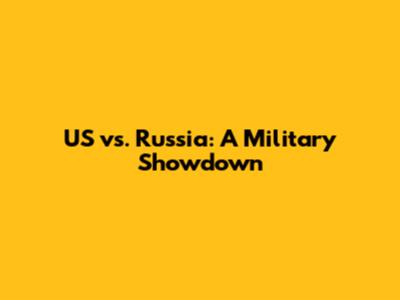 US vs. Russia: A Military Showdown