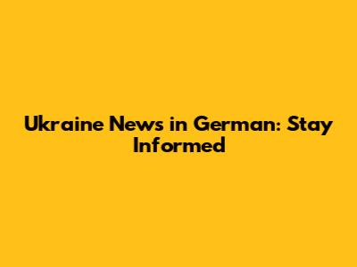 Ukraine News in German: Stay Informed