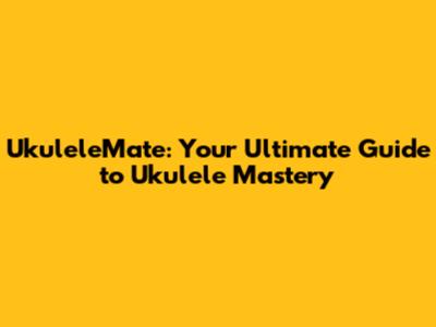UkuleleMate: Your Ultimate Guide to Ukulele Mastery