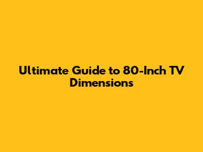 Ultimate Guide to 80-Inch TV Dimensions