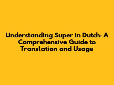 Understanding "Super" in Dutch: A Comprehensive Guide to Translation and Usage