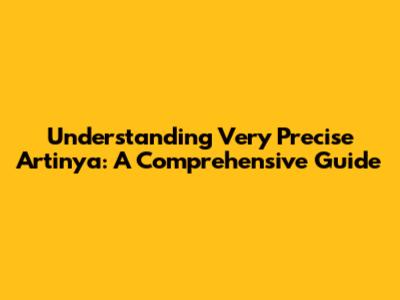 Understanding "Very Precise Artinya": A Comprehensive Guide