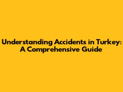 Understanding Accidents in Turkey: A Comprehensive Guide