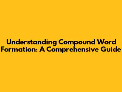 Understanding Compound Word Formation: A Comprehensive Guide