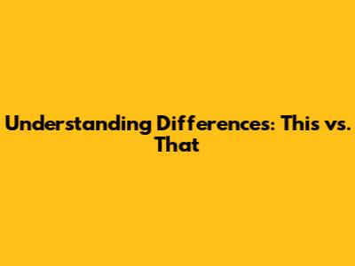 Understanding Differences: This vs. That