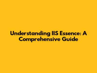 Understanding IIS Essence: A Comprehensive Guide