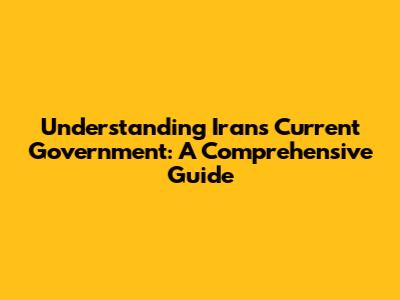 Understanding Iran's Current Government: A Comprehensive Guide
