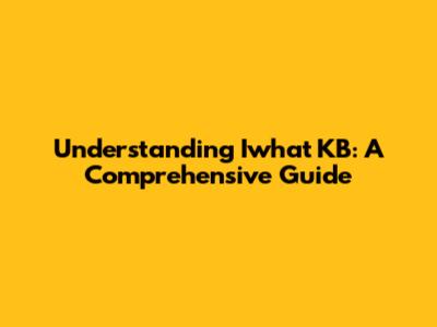 Understanding Iwhat KB: A Comprehensive Guide