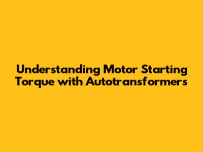 Understanding Motor Starting Torque with Autotransformers