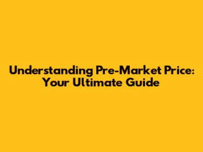 Understanding Pre-Market Price: Your Ultimate Guide
