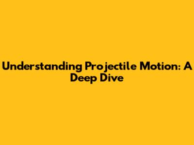 Understanding Projectile Motion: A Deep Dive