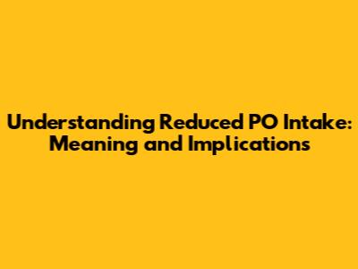 Understanding Reduced PO Intake: Meaning and Implications