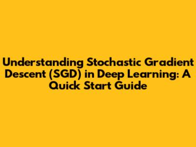 Understanding Stochastic Gradient Descent (SGD) in Deep Learning: A Quick Start Guide