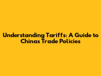 Understanding Tariffs: A Guide to China's Trade Policies