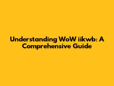 Understanding WoW iikwb: A Comprehensive Guide