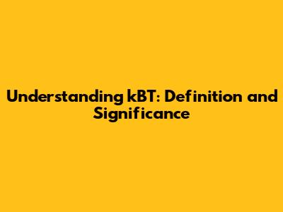Understanding kBT: Definition and Significance