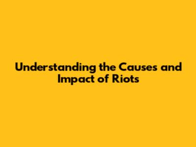Understanding the Causes and Impact of Riots