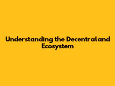 Understanding the Decentraland Ecosystem