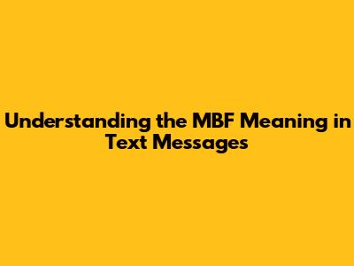 Understanding the MBF Meaning in Text Messages
