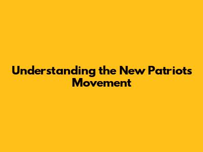 Understanding the New Patriots Movement