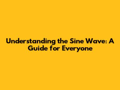 Understanding the Sine Wave: A Guide for Everyone