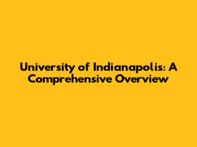 University of Indianapolis: A Comprehensive Overview